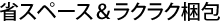 省スペース＆ラクラク梱包